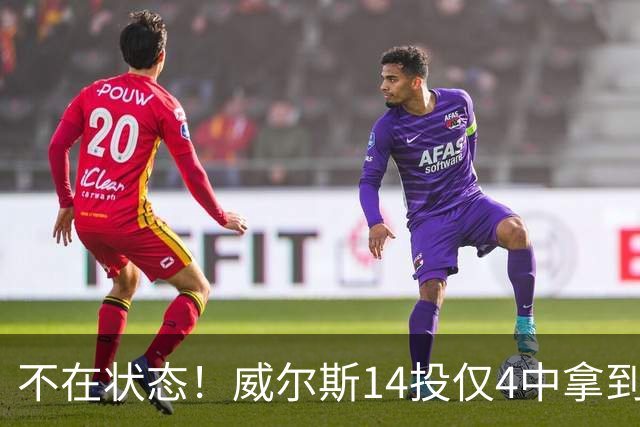 不在状态！威尔斯14投仅4中拿到9分4板 三分5中1