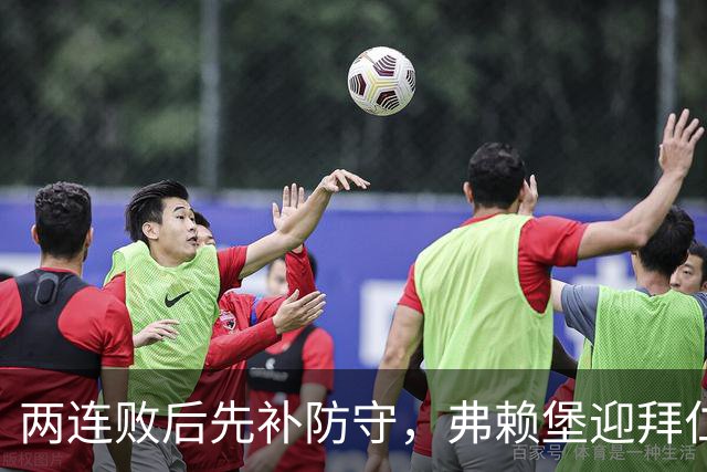 两连败后先补防守，弗赖堡迎拜仁22球考验