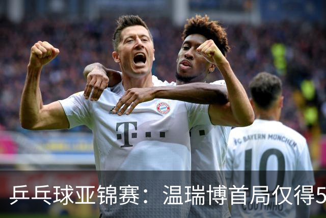 乒乓球亚锦赛：温瑞博首局仅得5分！张本智和大获全胜，1-0领先！