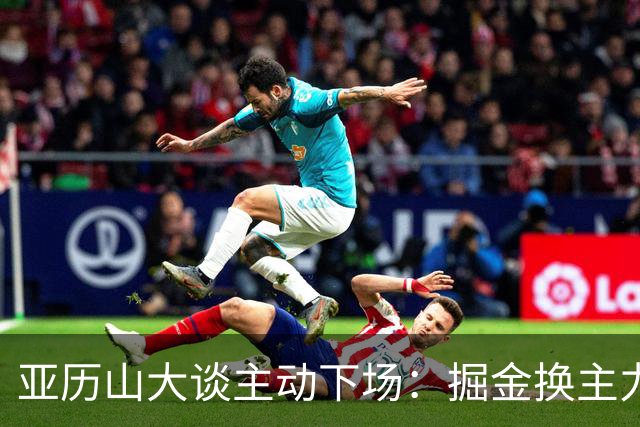 亚历山大谈主动下场：掘金换主力后我也该下场，这是尊重比赛
