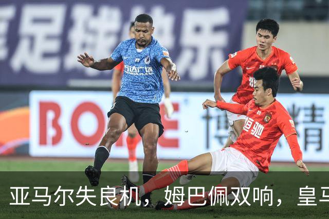 亚马尔失良机，姆巴佩双响，皇马2-1迎3连胜，巴萨遭遇西甲首败