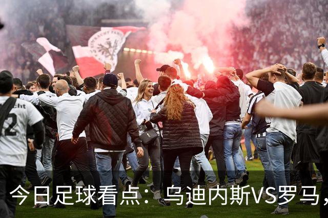 今日足球看点：乌迪内斯VS罗马，AC米兰VS国际米兰，莱万特VS马德里竞技，皇家贝蒂斯VS马拉加