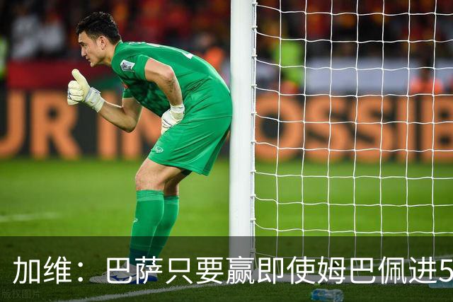 加维：巴萨只要赢即使姆巴佩进5球也没关系 亚马尔是当今世界最佳