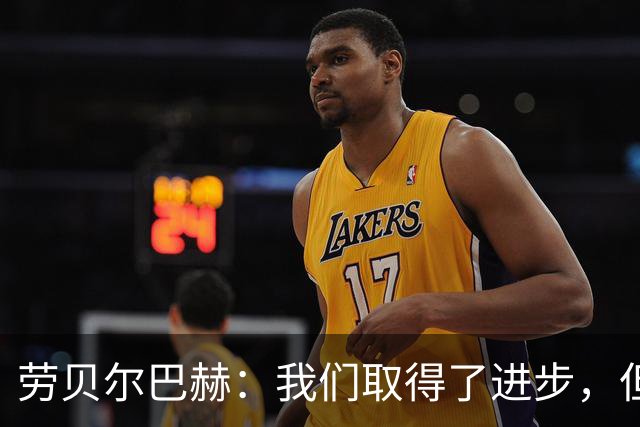 劳贝尔巴赫：我们取得了进步，但对没能取得进球感到遗憾