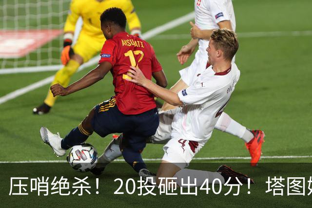 压哨绝杀！20投砸出40分！塔图姆上演医学奇迹