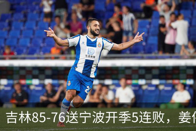 吉林85-76送宁波开季5连败，姜伟泽22分，刘雁宇16+6，罗凯文16分