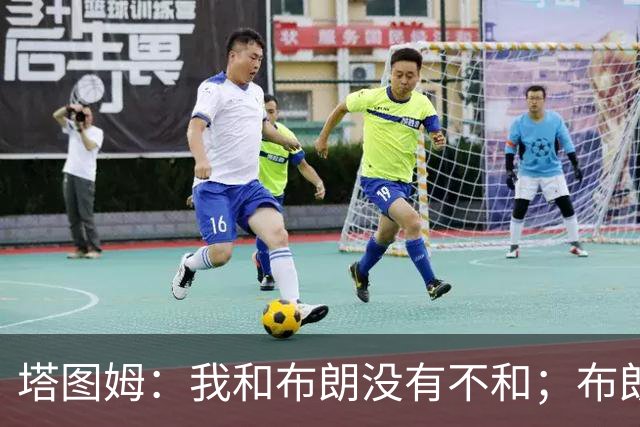 塔图姆：我和布朗没有不和；布朗：塔图姆有个非常出色的公关团队