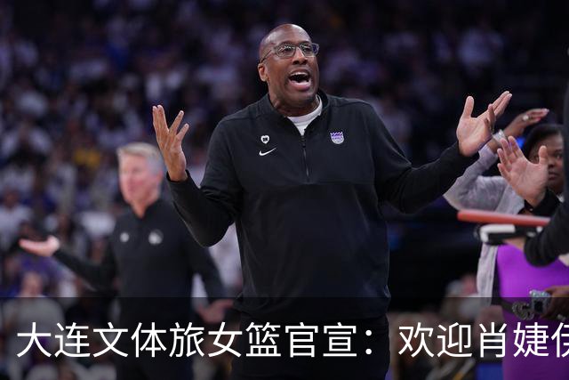 大连文体旅女篮官宣：欢迎肖婕伊美加盟大连文体旅女篮！