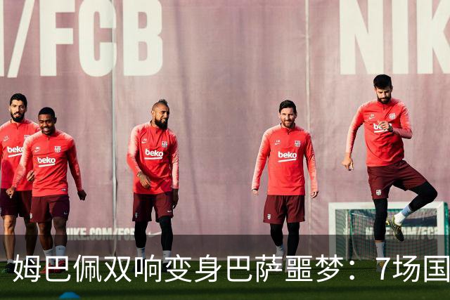 姆巴佩双响变身巴萨噩梦：7场国家德比轰8球，进球数超劳尔