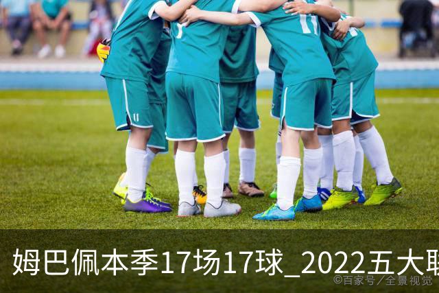 姆巴佩本季17场17球 2022五大联赛首位进球30+球员