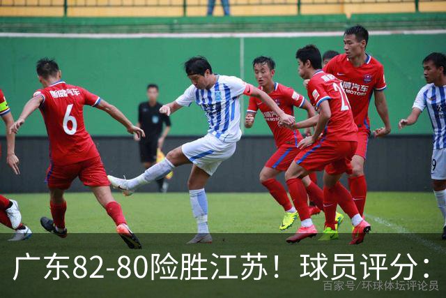 广东82-80险胜江苏！球员评分：4人满分，3人良好，3人不合格