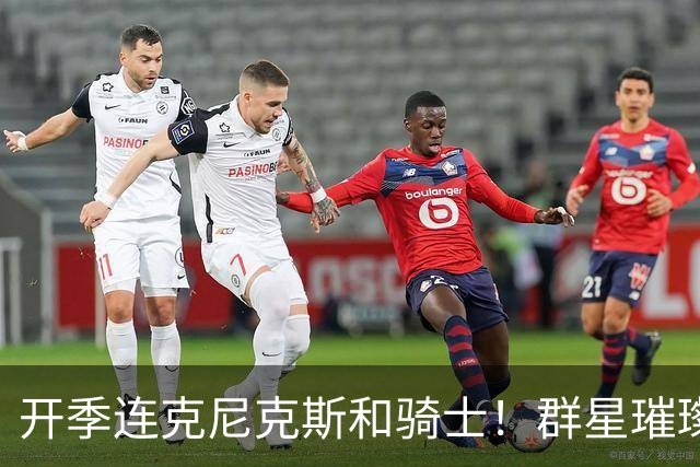 开季连克尼克斯&骑士！群星璀璨的76人这个赛季能走多远？