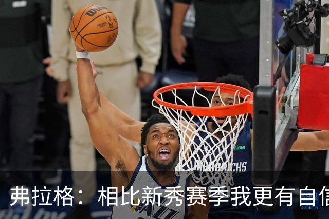 弗拉格：相比新秀赛季我更有自信了 赢得同行尊重对我很重要