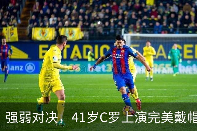 强弱对决，41岁C罗上演完美戴帽！生涯985球，千球奇迹真的近了