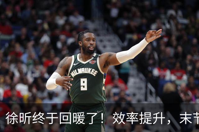 徐昕终于回暖了！效率提升，末节护框压制，但还是有点软需警惕！