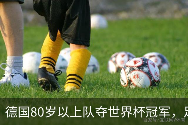 德国80岁以上队夺世界杯冠军，足协只发球衣遭批：太寒酸了