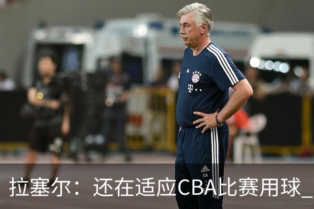 拉塞尔：还在适应CBA比赛用球 中国治安环境让人安心