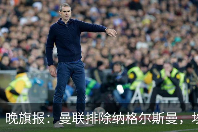 晚旗报：曼联排除纳格尔斯曼，埃迪-豪成新帅热门
