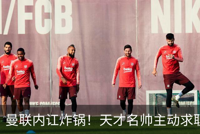 曼联内讧炸锅！天才名帅主动求职！两大派系吵翻了