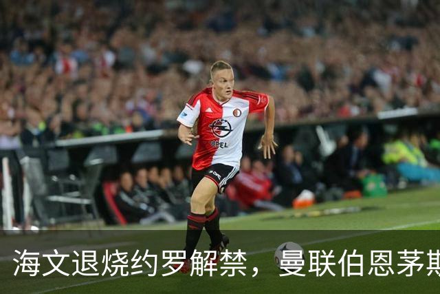 海文退烧约罗解禁，曼联伯恩茅斯之战迎心理转折