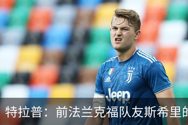 特拉普：前法兰克福队友斯希里的父亲帮助我加盟了巴黎FC