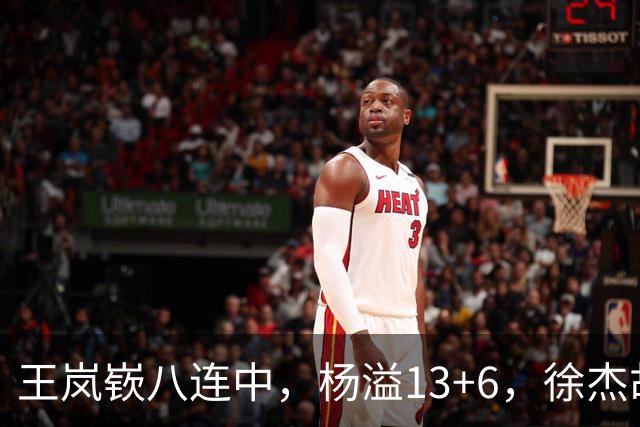 王岚嵚八连中，杨溢13+6，徐杰胡明轩丢技能包仅6分
