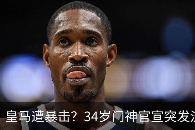 皇马遭暴击？34岁门神官宣突发流感 临阵缺席国家德比 19岁小将顶替