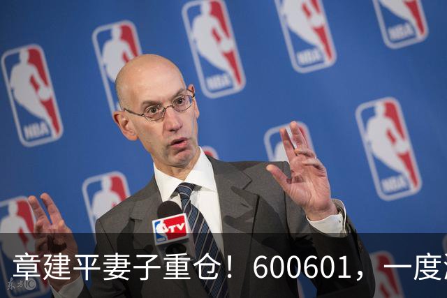 章建平妻子重仓！600601，一度涨停
