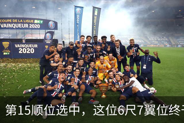 第15顺位选中，这位6尺7翼位终于离NBA更近一步