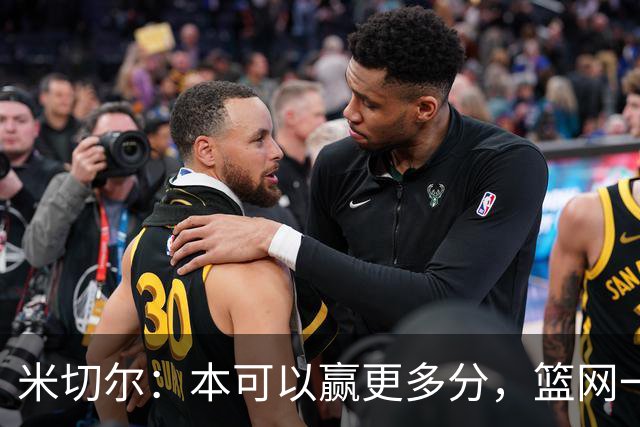 米切尔：本可以赢更多分，篮网一直没放弃值得肯定