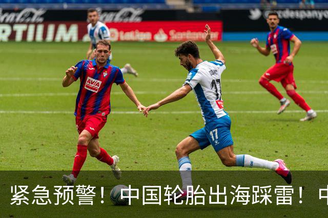 紧急预警！中国轮胎出海踩雷！中橡协连夜发函