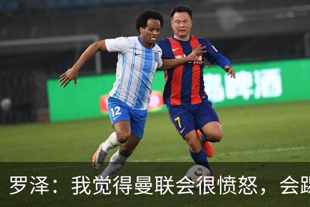 罗泽：我觉得曼联会很愤怒，会踢得很凶