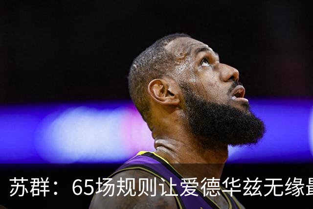 苏群：65场规则让爱德华兹无缘最佳阵容，是NBA自己的损失