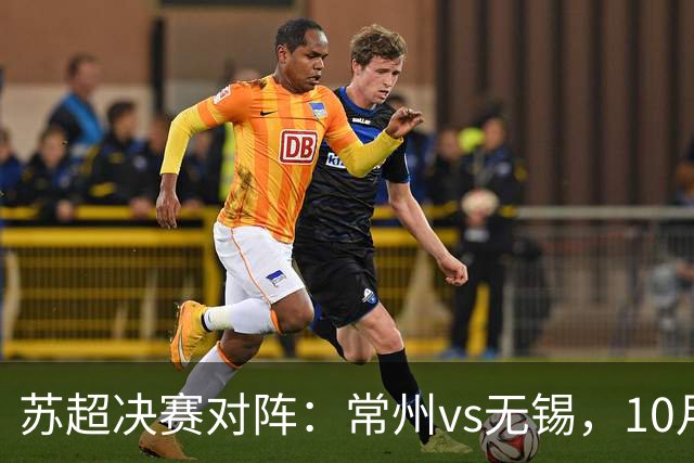苏超决赛对阵：常州vs无锡，10月31日将争夺冠军