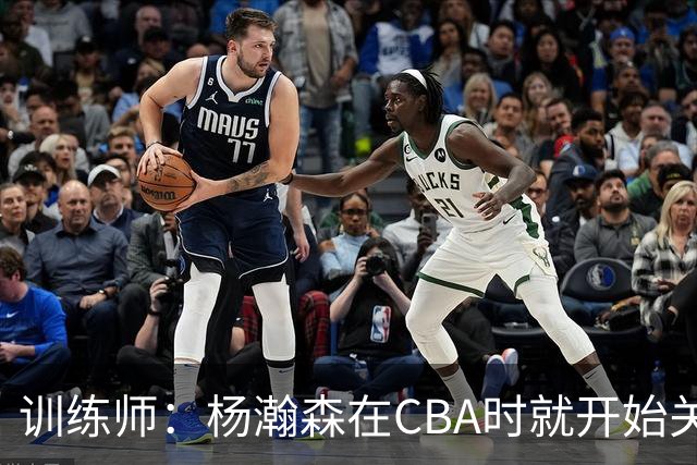 训练师：杨瀚森在CBA时就开始关注他 球商极高&打球像后卫