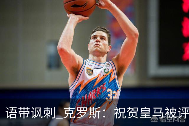 语带讽刺 克罗斯：祝贺皇马被评为第三好的球队