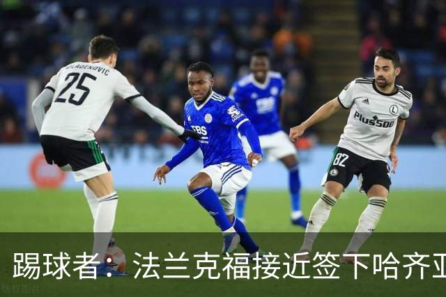 踢球者：法兰克福接近签下哈齐亚雷克西乌作为新任体育董事
