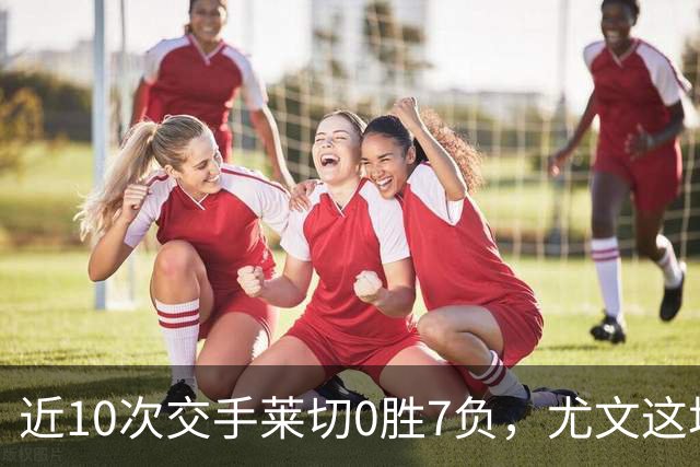 近10次交手莱切0胜7负，尤文这场首发押上两名新援