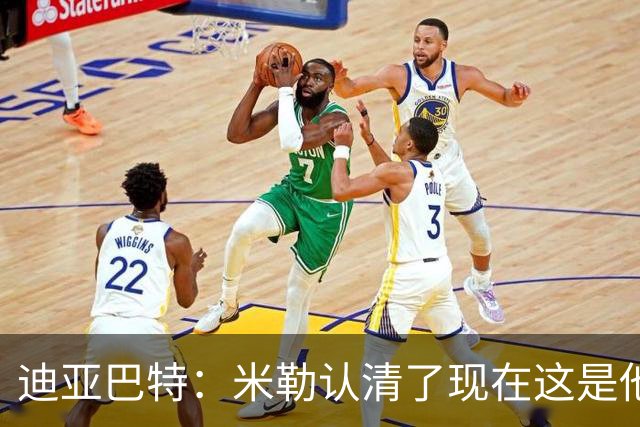 迪亚巴特：米勒认清了现在这是他的球队 他也配得上这份重任