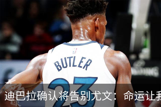 迪巴拉确认将告别尤文：命运让我走不同的道路