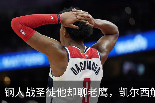 钢人战圣徒他却聊老鹰，凯尔西解说再遭球迷围攻