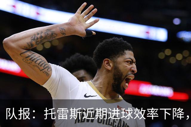 队报：托雷斯近期进球效率下降，身边人坚信他会找回状态