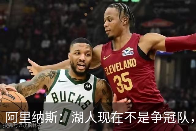 阿里纳斯：湖人现在不是争冠队，除非引进超巨否则只需微调