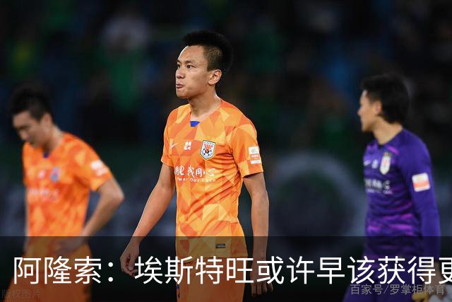 阿隆索：埃斯特旺或许早该获得更多机会，我为他高兴