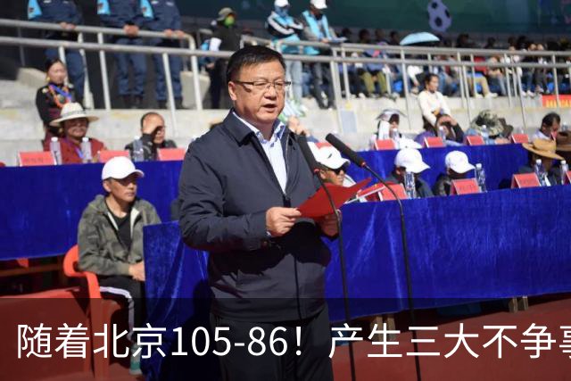 随着北京105-86！产生三大不争事实！不是周琦，最大功臣是他！