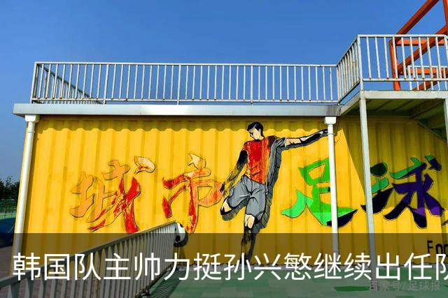 韩国队主帅力挺孙兴慜继续出任队长 内讧事件已沟通解决