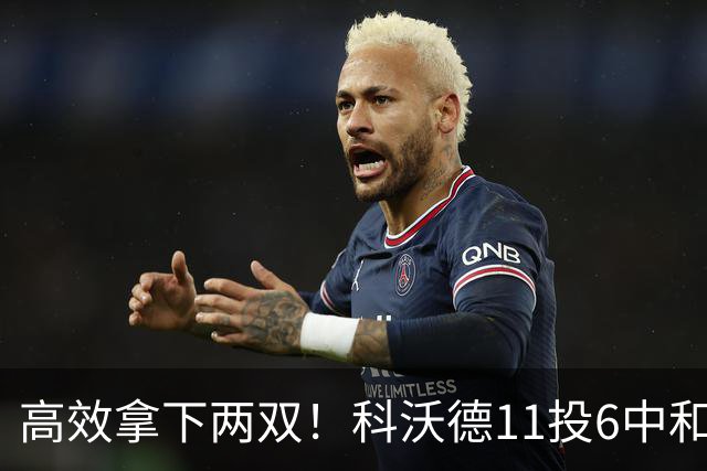 高效拿下两双！科沃德11投6中&三分5中3得到15分11板2助