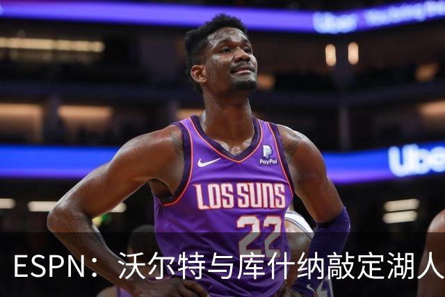 ESPN：沃尔特与库什纳敲定湖人出售条款，估值125亿美元