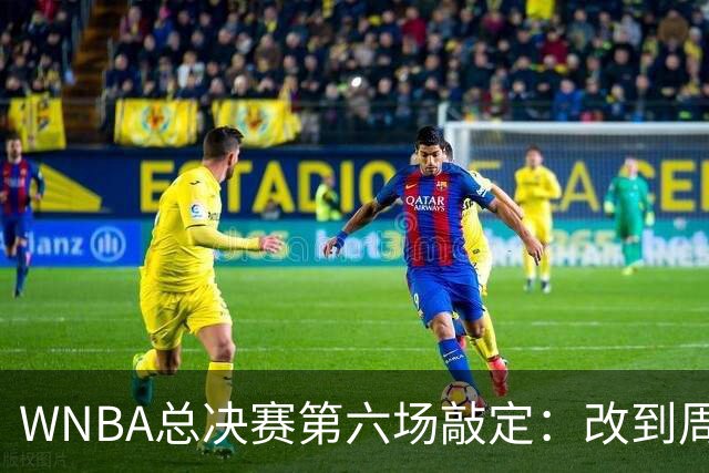WNBA总决赛第六场敲定：改到周四中午12点半开打